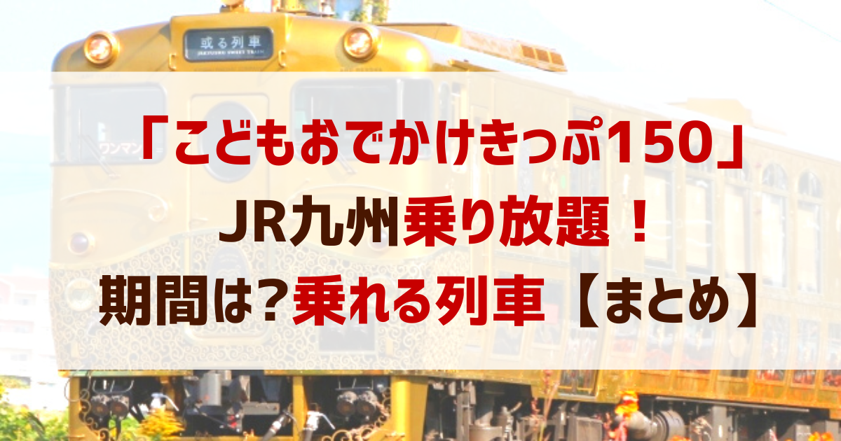 こどもおでかけきっぷ150 Jr九州乗り放題 期間は いつから販売 乗れる列車 まとめ ドクターイエロー記念館