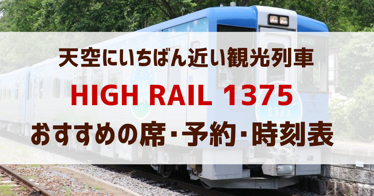 「HIGH RAIL 1375」おすすめの座席は?予約・運行日・時刻・みどころ【まとめ】