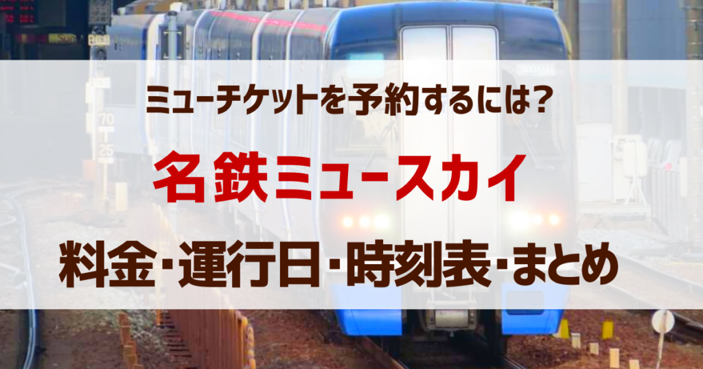 「名鉄ミュースカイ」チケット･予約方法・運行日・時刻・みどころ【まとめ】