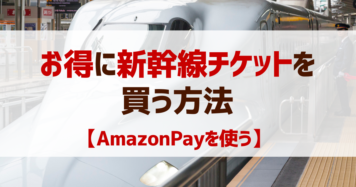AmazonPay(アマゾンペイ)を使って新幹線のチケットを購入する方法【まとめ】