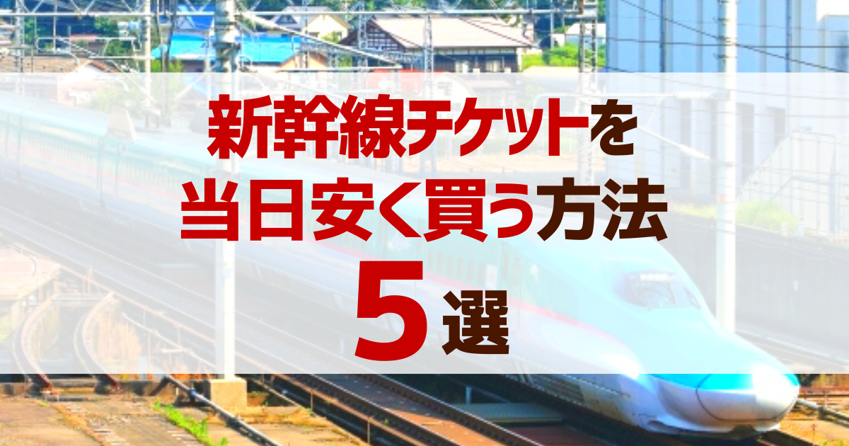 新幹線チケットを当日安く買う方法5選！優待・お得なきっぷを使おう 