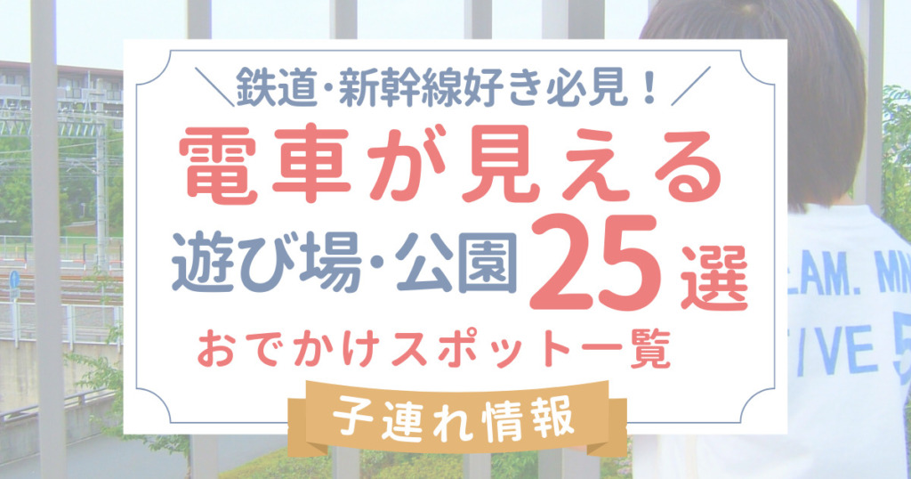 電車が見える公園25選！鉄道･新幹線好き必見！子供の遊び場･おでかけスポットまとめ