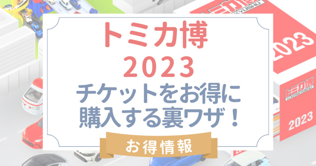 トミカ博2023北九州･東京はいつ?開催場所とアクセス･チケットをお得に購入する方法･裏ワザまとめ
