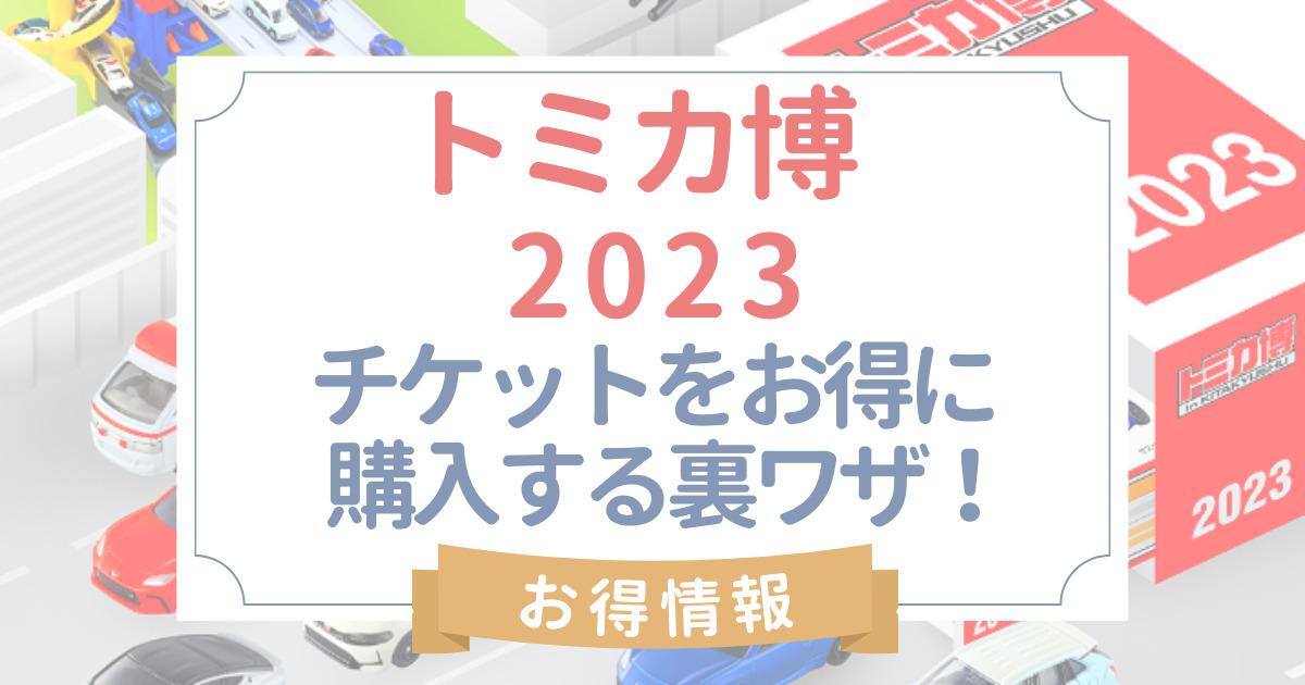 トミカ博2023北九州･東京はいつ?開催場所とアクセス･チケットをお得に購入する方法･裏ワザまとめ